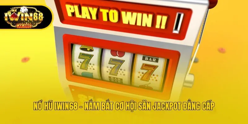 Nổ hũ IWIN68 - Nắm bắt cơ hội săn Jackpot đẳng cấp